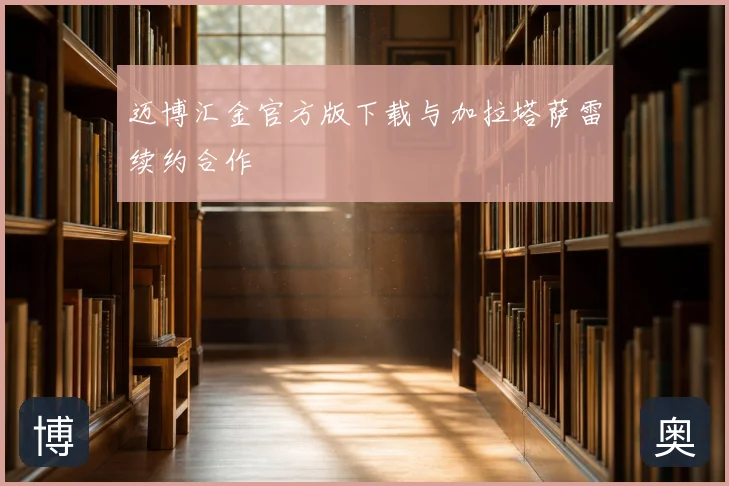 迈博汇金官方版下载与加拉塔萨雷续约合作