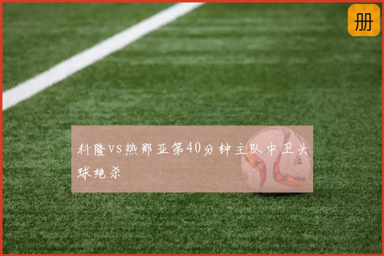 科隆vs热那亚第40分钟主队中卫头球绝杀