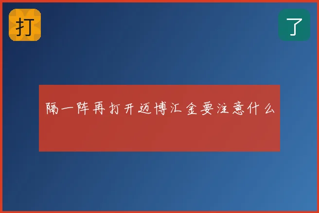 隔一阵再打开迈博汇金要注意什么
